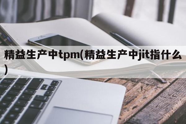 精益生产中tpm(精益生产中jit指什么)