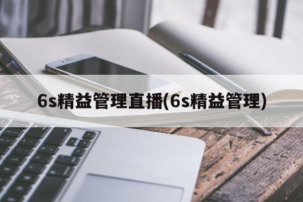 6s精益管理直播(6s精益管理)